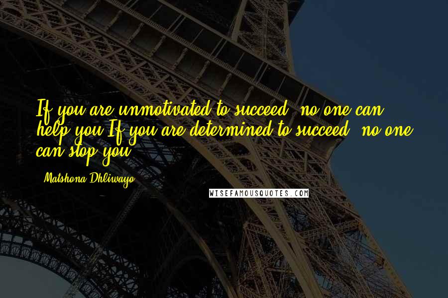 Matshona Dhliwayo Quotes: If you are unmotivated to succeed, no one can help you.If you are determined to succeed, no one can stop you.