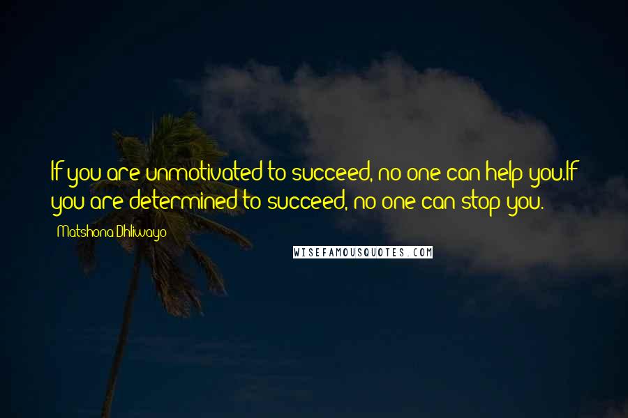 Matshona Dhliwayo Quotes: If you are unmotivated to succeed, no one can help you.If you are determined to succeed, no one can stop you.