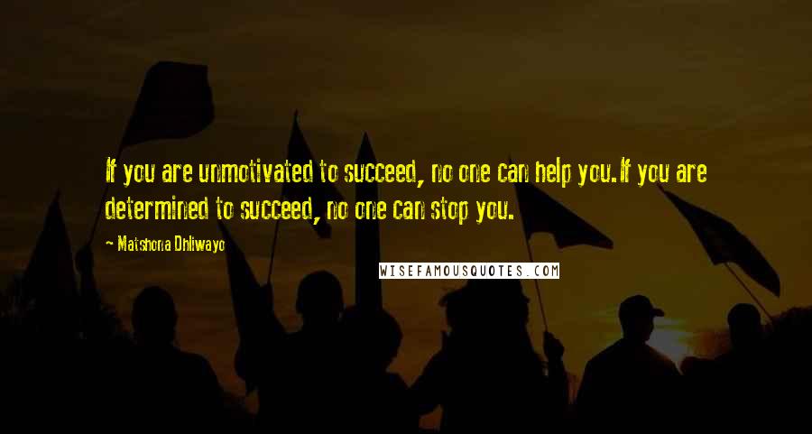 Matshona Dhliwayo Quotes: If you are unmotivated to succeed, no one can help you.If you are determined to succeed, no one can stop you.