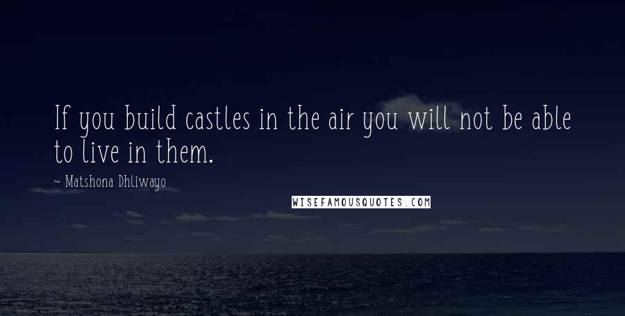 Matshona Dhliwayo Quotes: If you build castles in the air you will not be able to live in them.