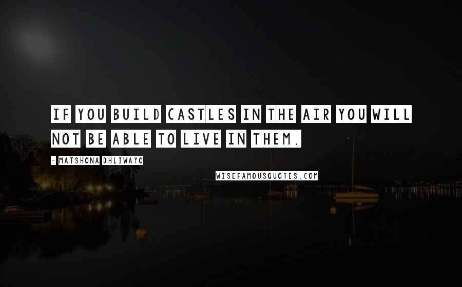 Matshona Dhliwayo Quotes: If you build castles in the air you will not be able to live in them.