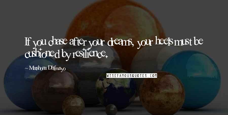 Matshona Dhliwayo Quotes: If you chase after your dreams, your heels must be cushioned by resilience.