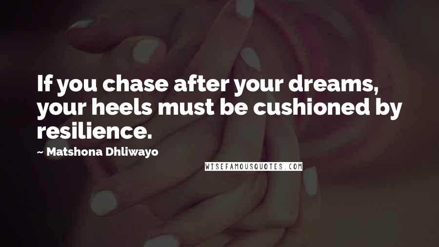 Matshona Dhliwayo Quotes: If you chase after your dreams, your heels must be cushioned by resilience.