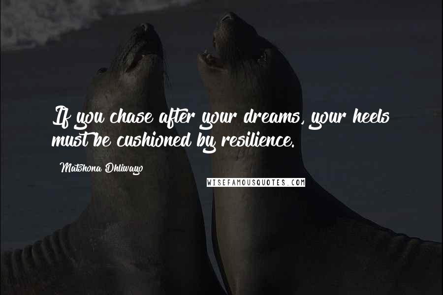 Matshona Dhliwayo Quotes: If you chase after your dreams, your heels must be cushioned by resilience.