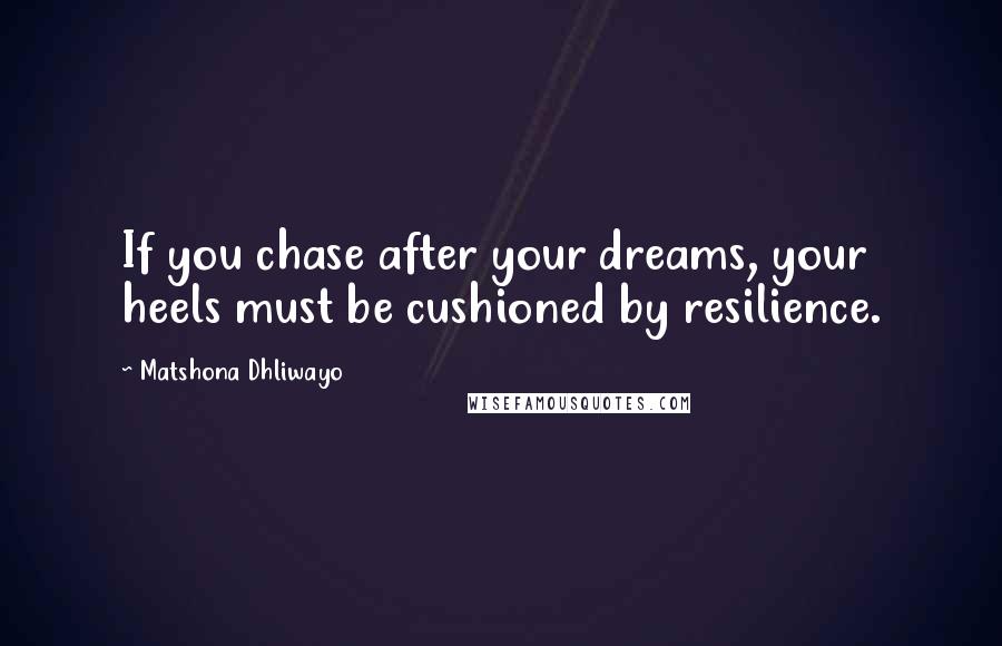 Matshona Dhliwayo Quotes: If you chase after your dreams, your heels must be cushioned by resilience.
