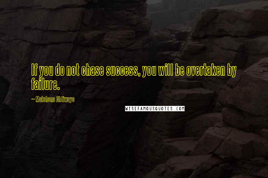 Matshona Dhliwayo Quotes: If you do not chase success, you will be overtaken by failure.