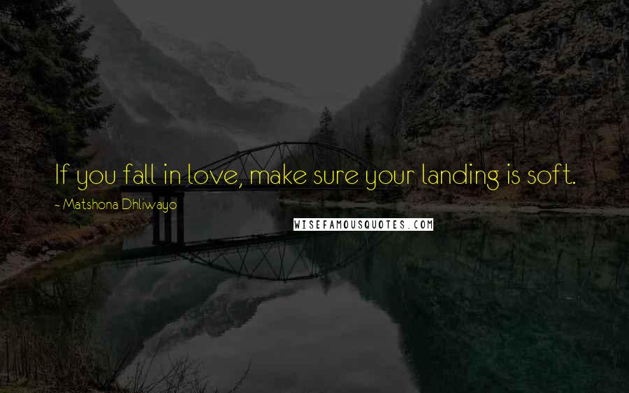 Matshona Dhliwayo Quotes: If you fall in love, make sure your landing is soft.