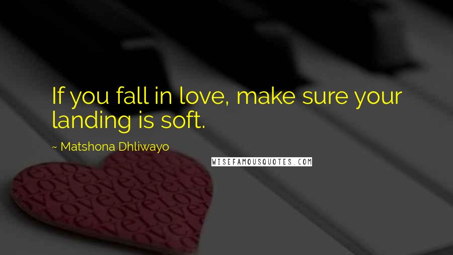 Matshona Dhliwayo Quotes: If you fall in love, make sure your landing is soft.