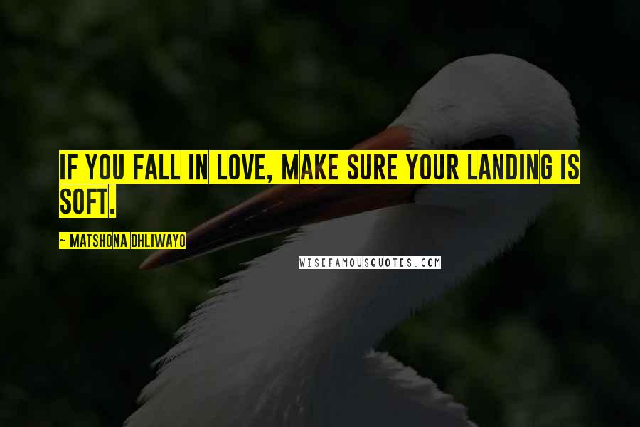 Matshona Dhliwayo Quotes: If you fall in love, make sure your landing is soft.