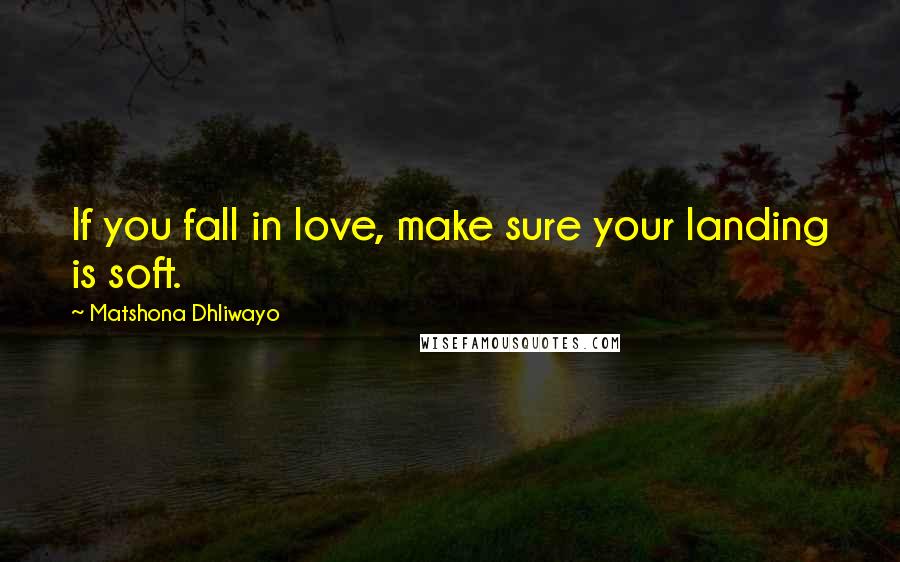 Matshona Dhliwayo Quotes: If you fall in love, make sure your landing is soft.