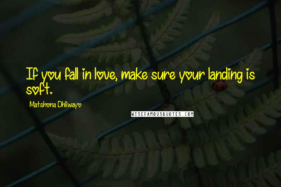 Matshona Dhliwayo Quotes: If you fall in love, make sure your landing is soft.