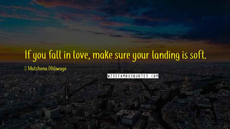 Matshona Dhliwayo Quotes: If you fall in love, make sure your landing is soft.