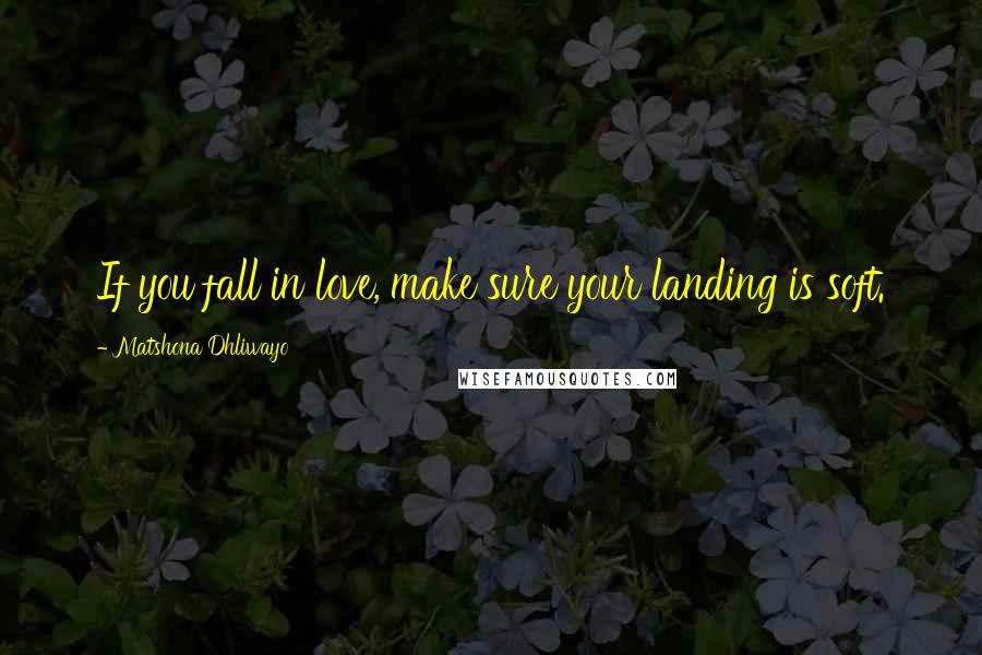 Matshona Dhliwayo Quotes: If you fall in love, make sure your landing is soft.