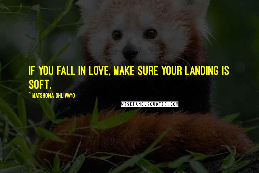 Matshona Dhliwayo Quotes: If you fall in love, make sure your landing is soft.