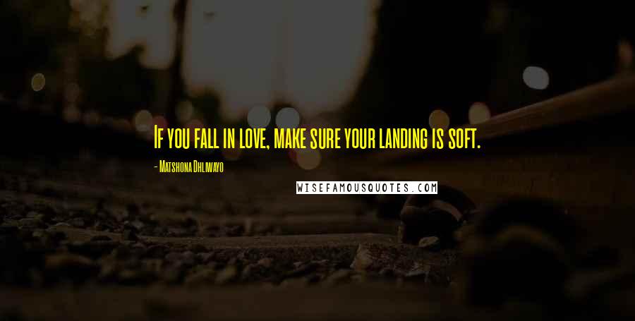 Matshona Dhliwayo Quotes: If you fall in love, make sure your landing is soft.