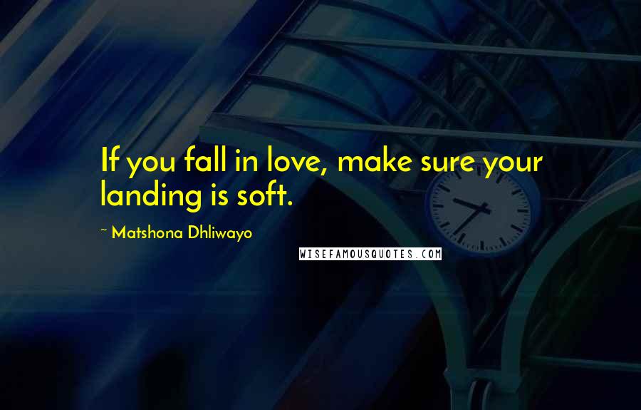 Matshona Dhliwayo Quotes: If you fall in love, make sure your landing is soft.