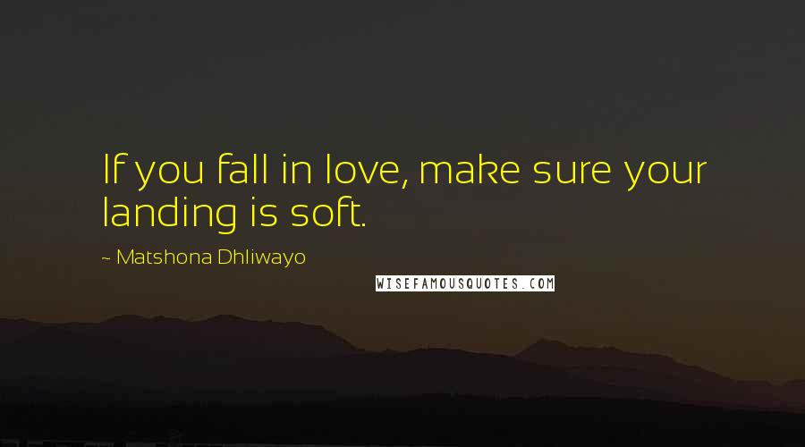 Matshona Dhliwayo Quotes: If you fall in love, make sure your landing is soft.