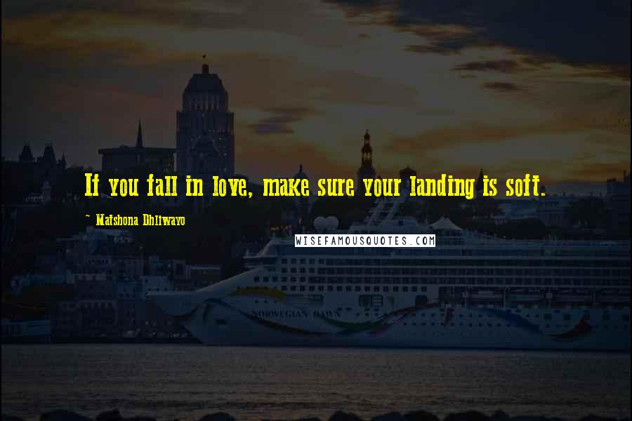 Matshona Dhliwayo Quotes: If you fall in love, make sure your landing is soft.