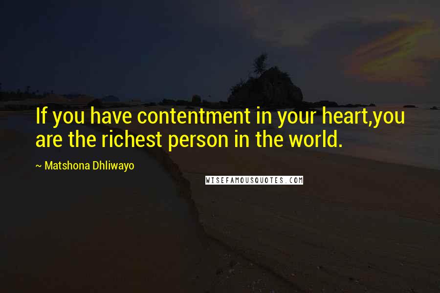 Matshona Dhliwayo Quotes: If you have contentment in your heart,you are the richest person in the world.