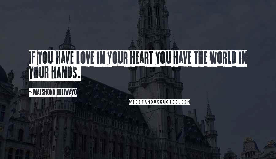 Matshona Dhliwayo Quotes: If you have love in your heart you have the world in your hands.