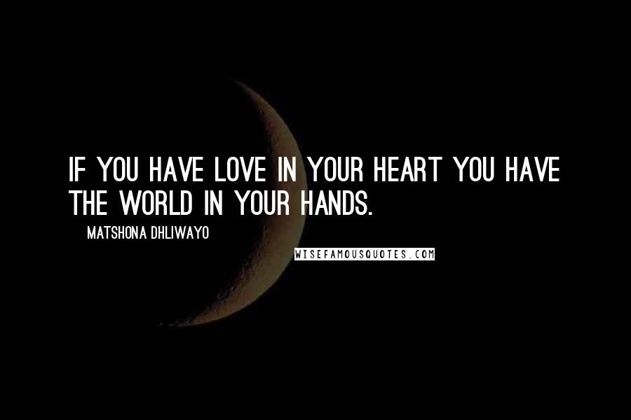 Matshona Dhliwayo Quotes: If you have love in your heart you have the world in your hands.