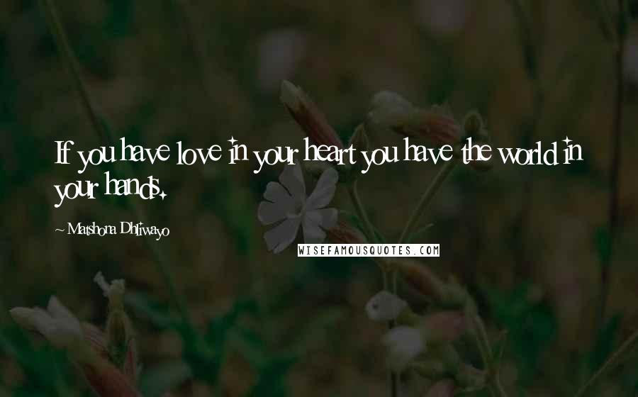 Matshona Dhliwayo Quotes: If you have love in your heart you have the world in your hands.