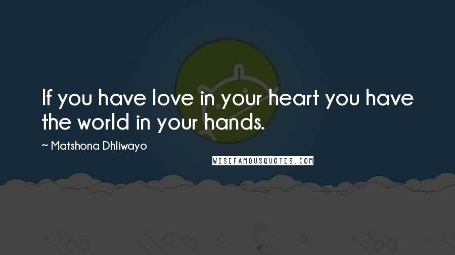 Matshona Dhliwayo Quotes: If you have love in your heart you have the world in your hands.