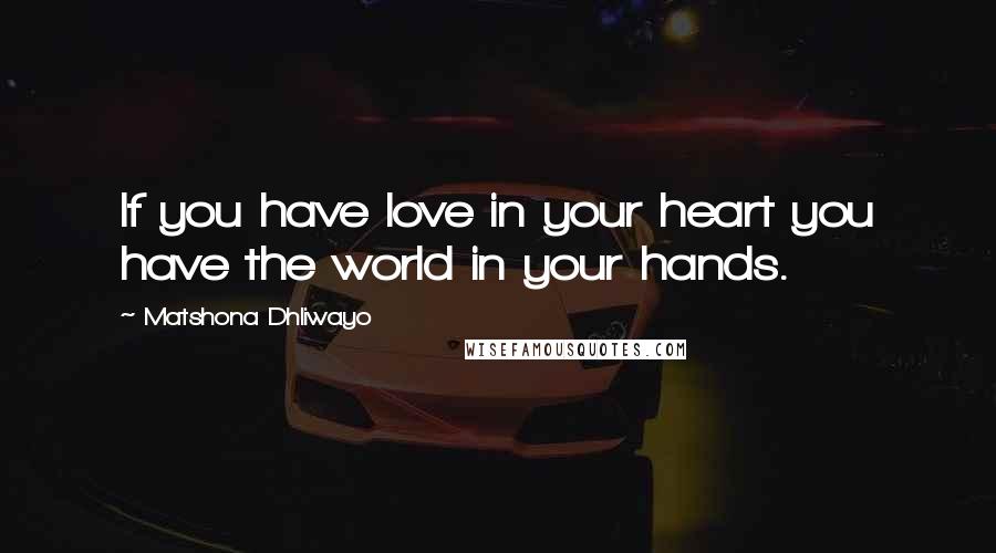 Matshona Dhliwayo Quotes: If you have love in your heart you have the world in your hands.