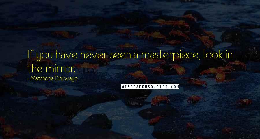 Matshona Dhliwayo Quotes: If you have never seen a masterpiece, look in the mirror.