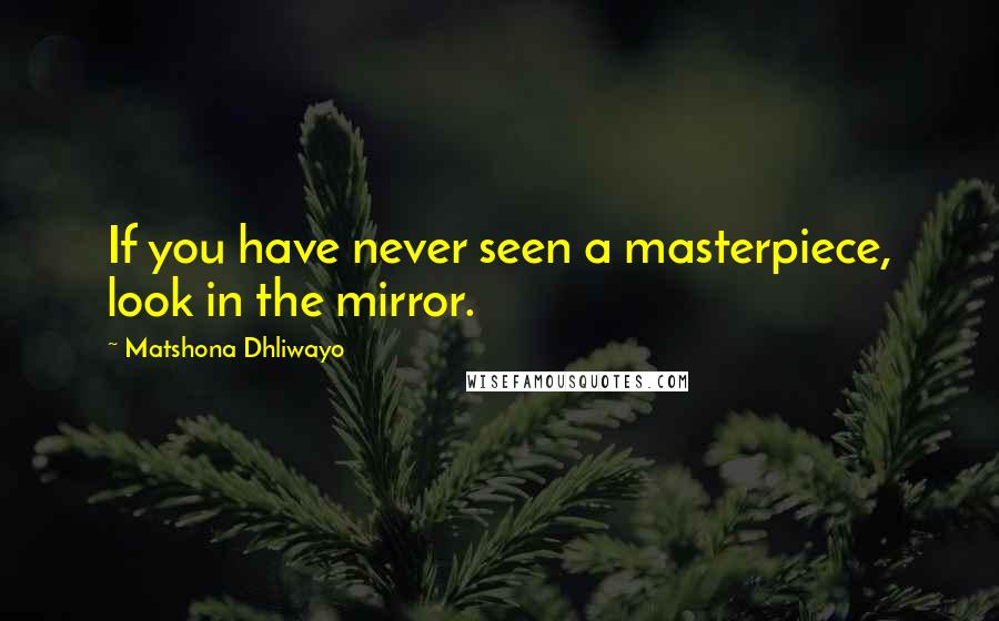 Matshona Dhliwayo Quotes: If you have never seen a masterpiece, look in the mirror.