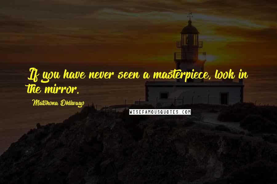 Matshona Dhliwayo Quotes: If you have never seen a masterpiece, look in the mirror.