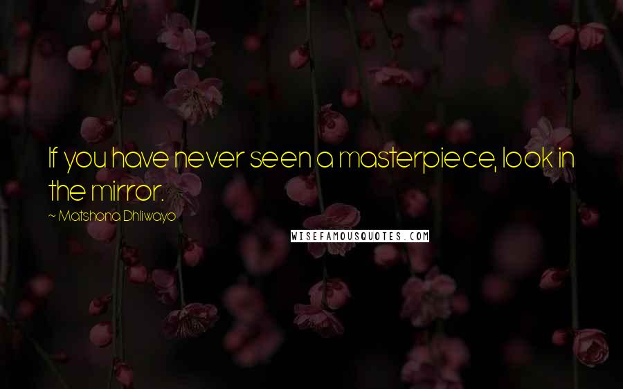 Matshona Dhliwayo Quotes: If you have never seen a masterpiece, look in the mirror.