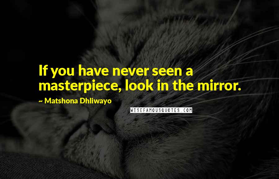 Matshona Dhliwayo Quotes: If you have never seen a masterpiece, look in the mirror.