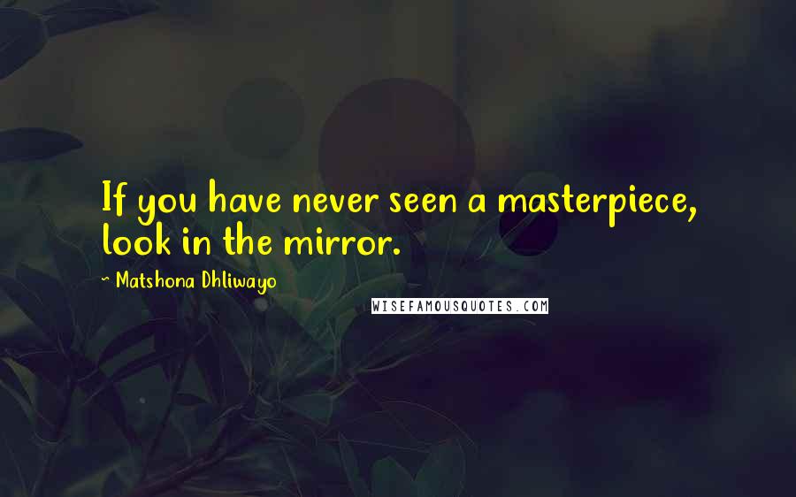 Matshona Dhliwayo Quotes: If you have never seen a masterpiece, look in the mirror.