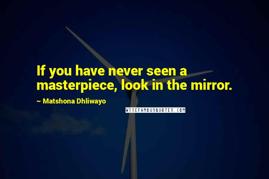 Matshona Dhliwayo Quotes: If you have never seen a masterpiece, look in the mirror.