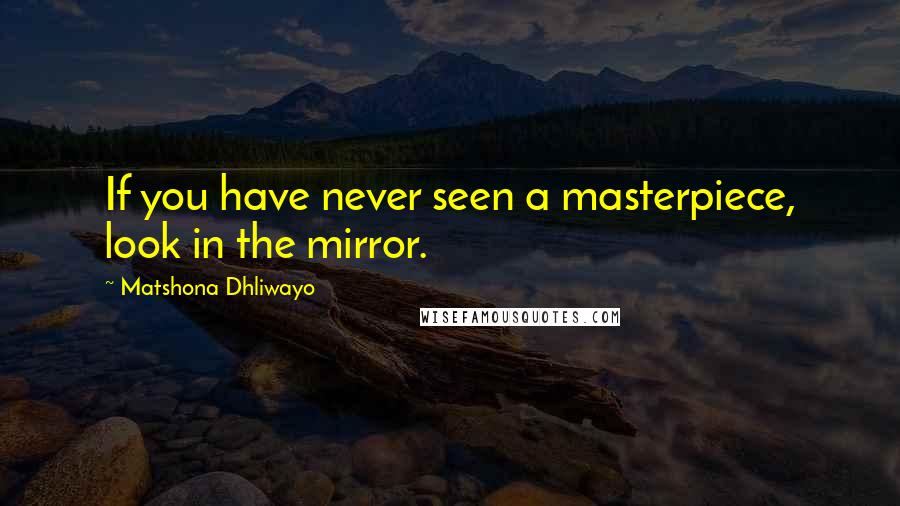 Matshona Dhliwayo Quotes: If you have never seen a masterpiece, look in the mirror.