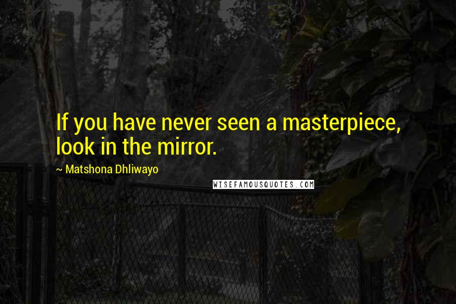 Matshona Dhliwayo Quotes: If you have never seen a masterpiece, look in the mirror.