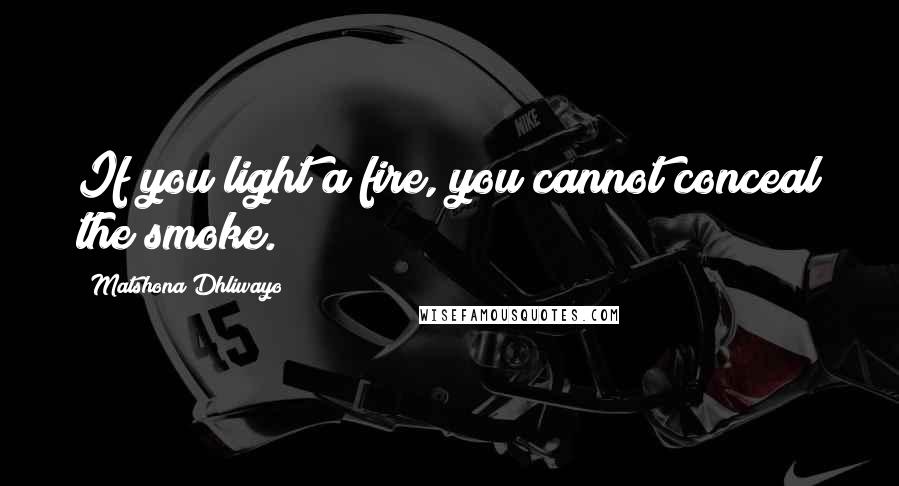Matshona Dhliwayo Quotes: If you light a fire, you cannot conceal the smoke.