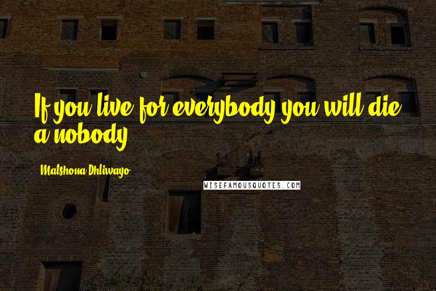 Matshona Dhliwayo Quotes: If you live for everybody you will die a nobody.