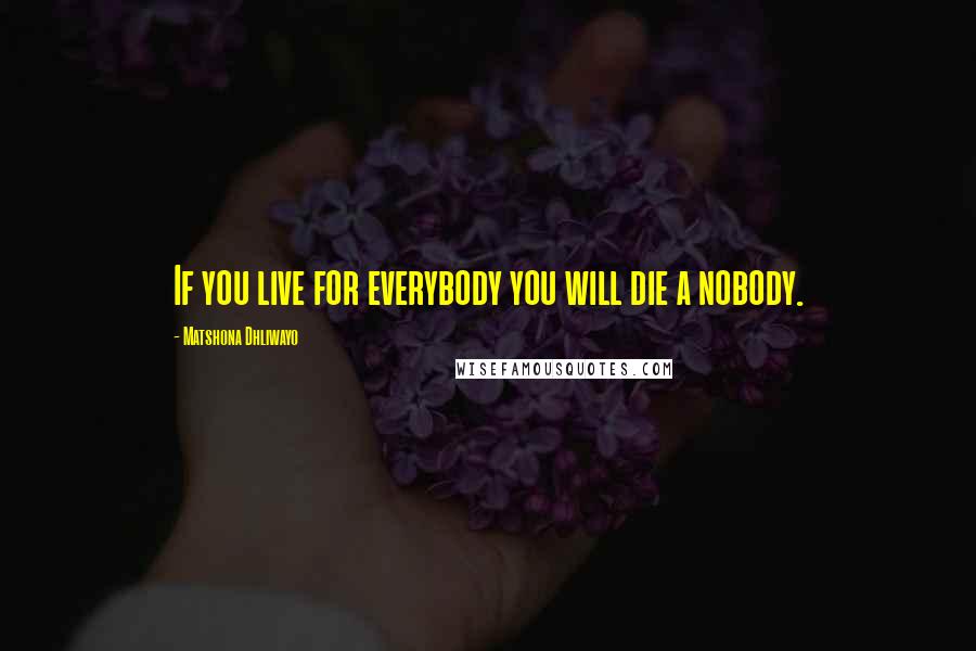 Matshona Dhliwayo Quotes: If you live for everybody you will die a nobody.