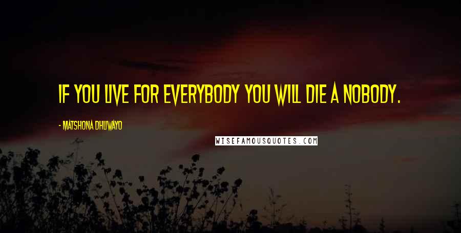 Matshona Dhliwayo Quotes: If you live for everybody you will die a nobody.