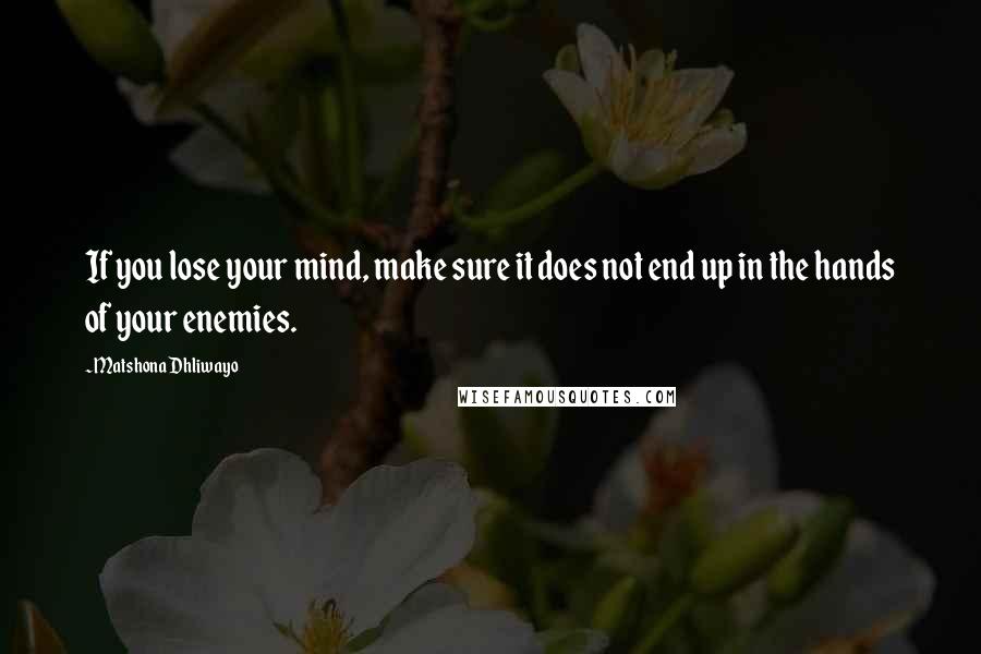 Matshona Dhliwayo Quotes: If you lose your mind, make sure it does not end up in the hands of your enemies.