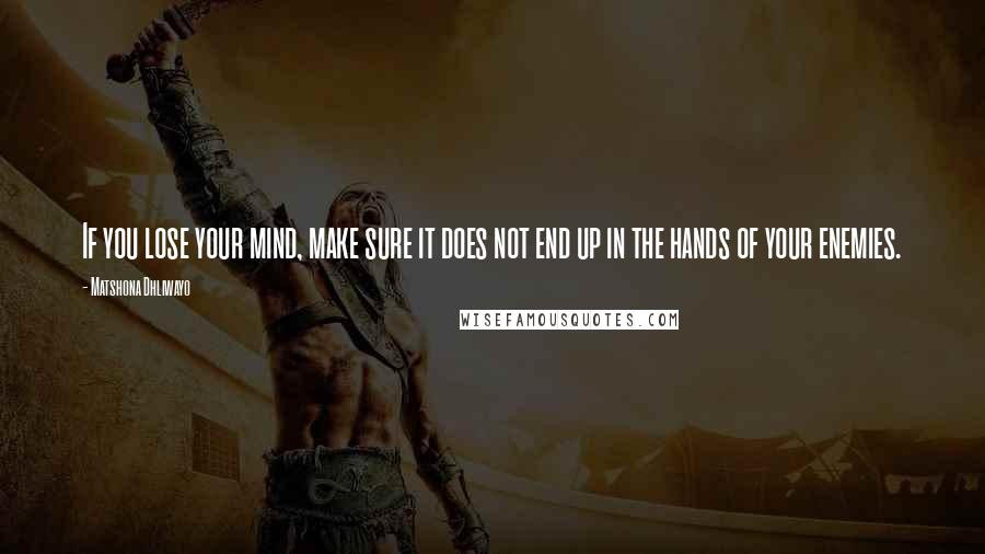 Matshona Dhliwayo Quotes: If you lose your mind, make sure it does not end up in the hands of your enemies.