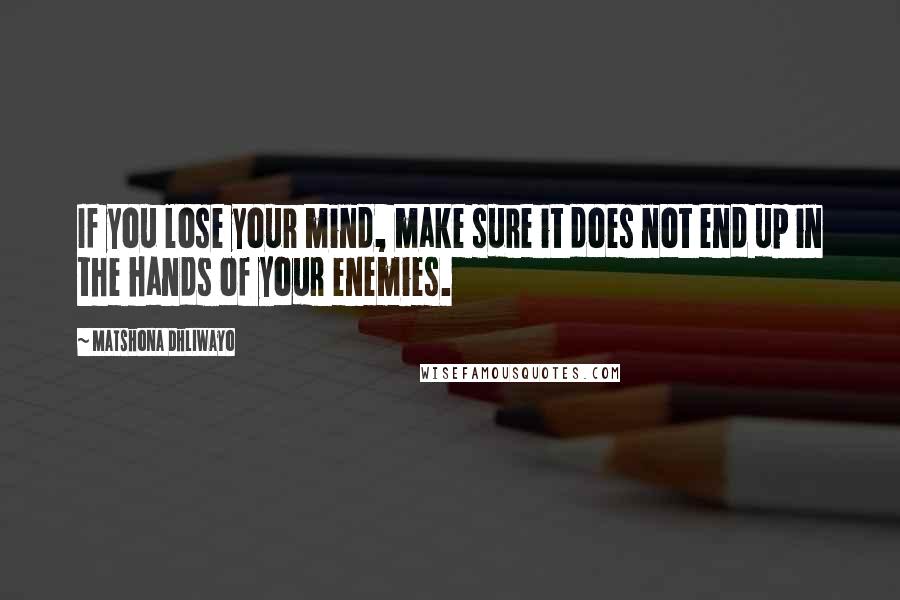 Matshona Dhliwayo Quotes: If you lose your mind, make sure it does not end up in the hands of your enemies.
