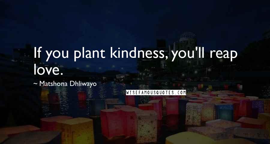 Matshona Dhliwayo Quotes: If you plant kindness, you'll reap love.