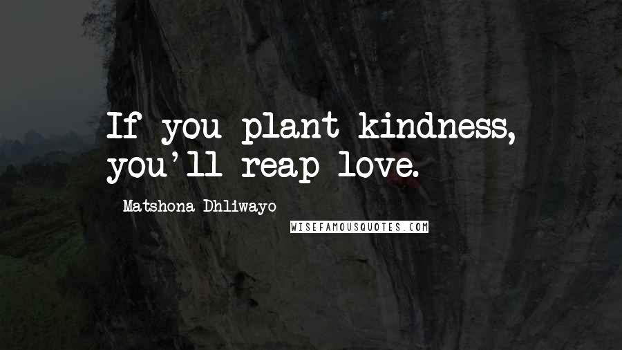 Matshona Dhliwayo Quotes: If you plant kindness, you'll reap love.