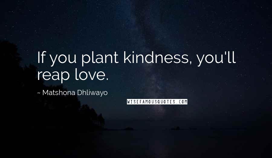 Matshona Dhliwayo Quotes: If you plant kindness, you'll reap love.