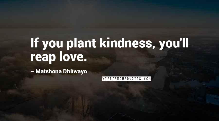 Matshona Dhliwayo Quotes: If you plant kindness, you'll reap love.