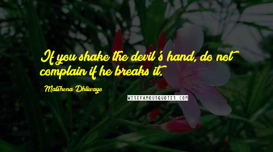 Matshona Dhliwayo Quotes: If you shake the devil's hand, do not complain if he breaks it.