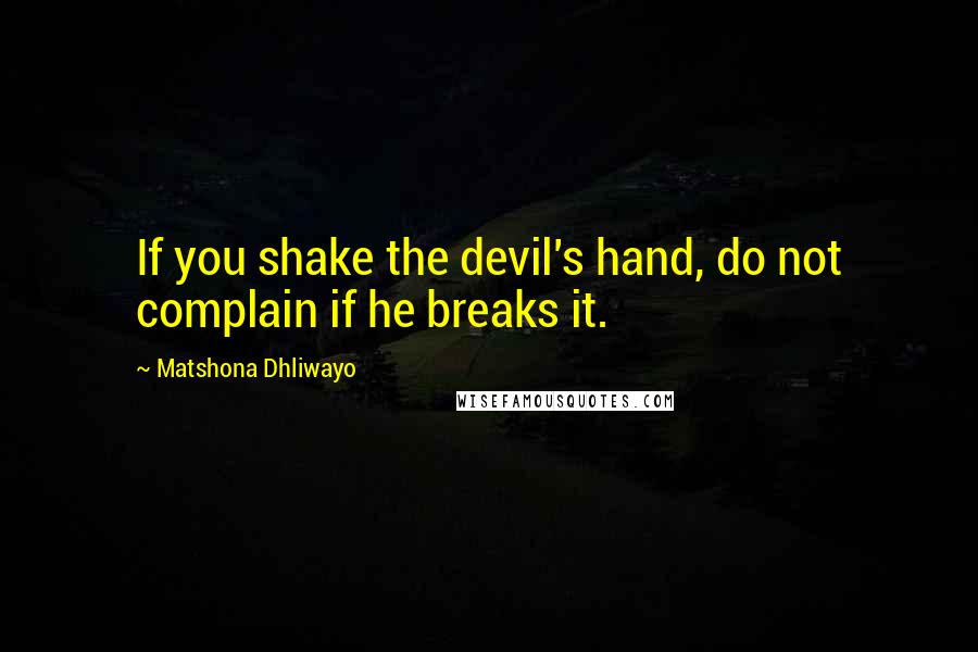 Matshona Dhliwayo Quotes: If you shake the devil's hand, do not complain if he breaks it.